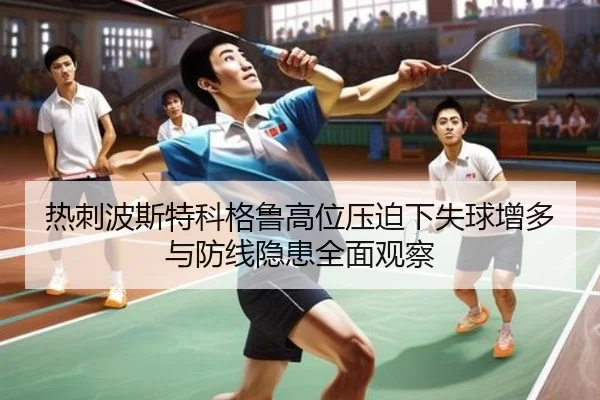 热刺波斯特科格鲁高位压迫下失球增多与防线隐患全面观察